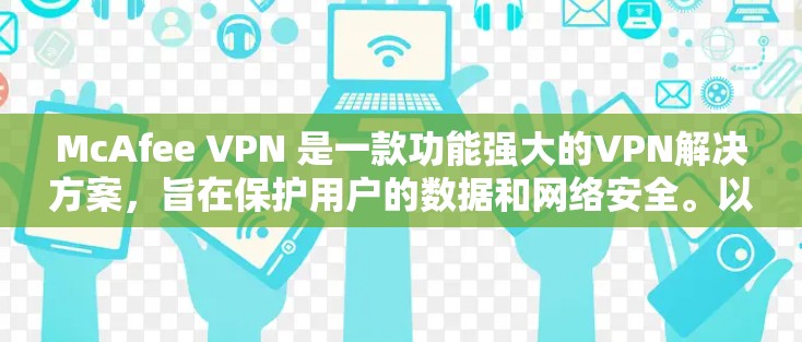 McAfee VPN 是一款功能强大的VPN解决方案，旨在保护用户的数据和网络安全。以下是 McAfee VPN 连接的步骤指南
