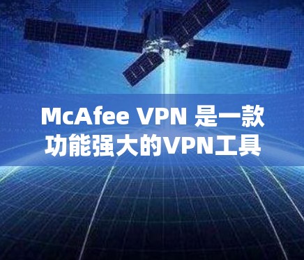 McAfee VPN 是一款功能强大的VPN工具,旨在帮助用户访问外部网络。如果你已经购买了该服务并希望升级或更新,以下是关于McAfee VPN的常见更新说明