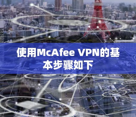 使用McAfee VPN的基本步骤如下