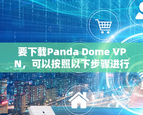 要下载Panda Dome VPN,可以按照以下步骤进行