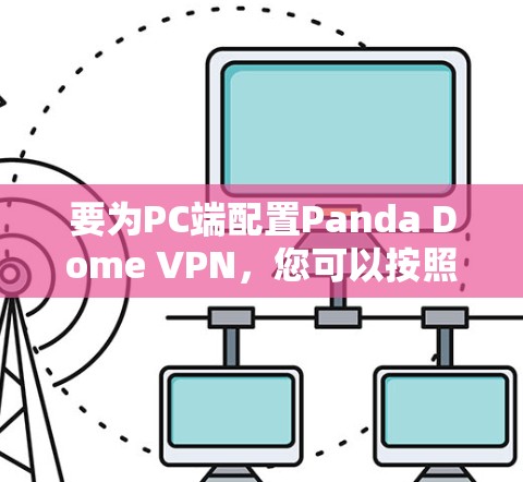要为PC端配置Panda Dome VPN,您可以按照以下步骤操作