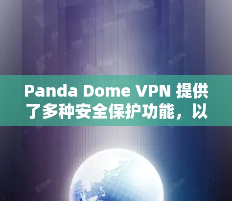 Panda Dome VPN 提供了多种安全保护功能,以确保用户在访问内容时的安全性。以下是其主要的安全保护措施