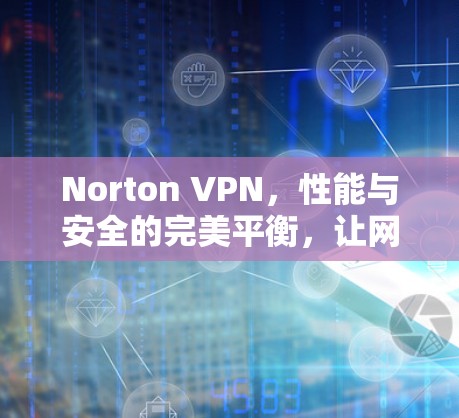 Norton VPN,性能与安全的完美平衡,让网络充满活力 Norton VPN,性能与安全的完美平衡,让网络充满活力