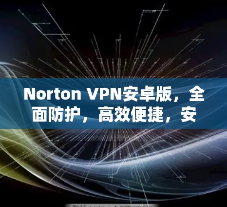 Norton VPN安卓版,全面防护,高效便捷,安全可靠 Norton VPN安卓版,全面防护,高效便捷,安全可靠