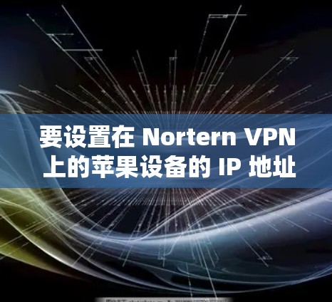 要设置在 Nortern VPN 上的苹果设备的 IP 地址,您可以按照以下步骤操作