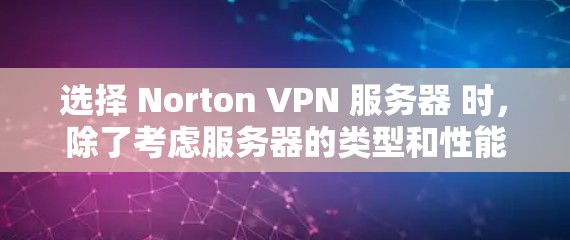 选择 Norton VPN 服务器 时,除了考虑服务器的类型和性能,还需注意以下几点