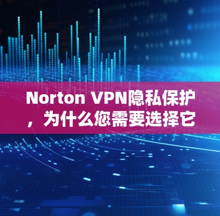 Norton VPN隐私保护,为什么您需要选择它? Norton VPN隐私保护,为什么您需要选择它?