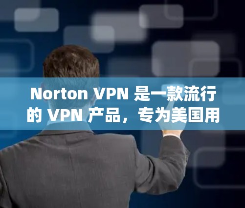 Norton VPN 是一款流行的 VPN 产品,专为美国用户设计,支持多种加密协议,包括 OpenVPN 和 Point to Point。以下是关于 Norton VPN 的功能评测