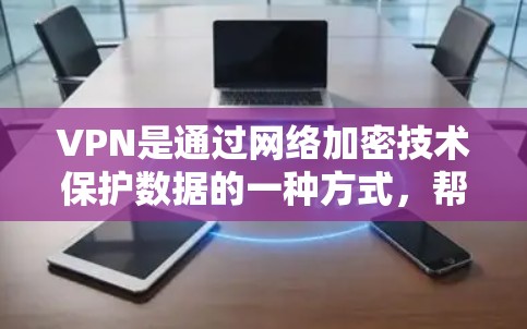 VPN是通过网络加密技术保护数据的一种方式,帮助用户在安全可靠的方式下传输信息。以下是对VPN的详细介绍和使用指南