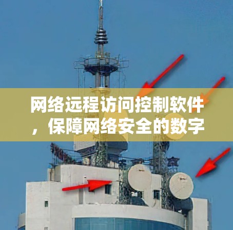 网络远程访问控制软件,保障网络安全的数字化守护者