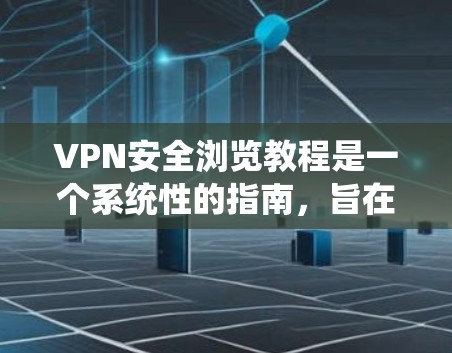 VPN安全浏览教程是一个系统性的指南，旨在帮助用户确保在使用VPN时的安全性。以下是对该教程的详细总结和解释