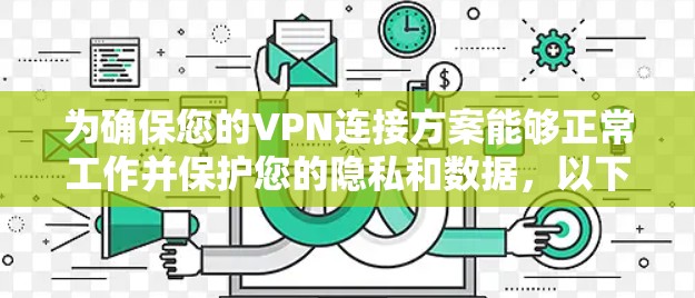 为确保您的VPN连接方案能够正常工作并保护您的隐私和数据,以下是一个详细的VPN连接方案指南。您可以根据自己的网络配置和需求进行调整