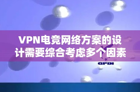 VPN电竞网络方案的设计需要综合考虑多个因素,以确保用户在直播、比赛或电竞活动中能够流畅、安全地连接到网络环境。以下是一个详细的VPN电竞网络方案设计指南 VPN电竞网络方案的设计需要综合考虑多个因素,以确保用户在直播、比赛或电竞活动中能够流畅、安全地连接到网络环境。以下是一个详细的VPN电竞网络方案设计指南