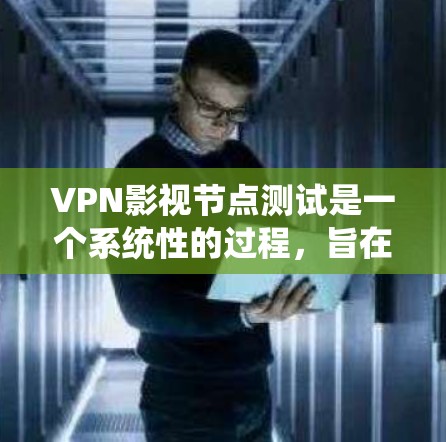 VPN影视节点测试是一个系统性的过程，旨在评估用户对VPN技术的理解和掌握程度。以下是一个详细的步骤指南，帮助您更好地进行这个测试