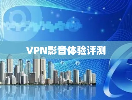 VPN影音体验评测 VPN影音体验评测