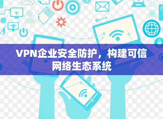 VPN企业安全防护，构建可信网络生态系统