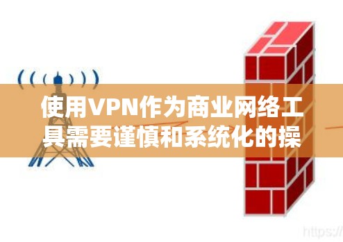 使用VPN作为商业网络工具需要谨慎和系统化的操作,以确保安全性。以下是详细的步骤指南 使用VPN作为商业网络工具需要谨慎和系统化的操作,以确保安全性。以下是详细的步骤指南