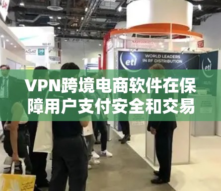 VPN跨境电商软件在保障用户支付安全和交易效率方面具有重要意义。以下是对该问题的分步解释和总结