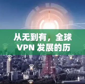 从无到有,全球 VPN 发展的历程 从无到有,全球 VPN 发展的历程