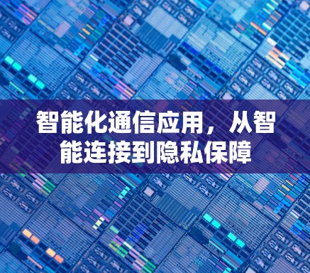 智能化通信应用，从智能连接到隐私保障
