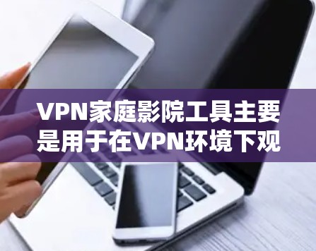 VPN家庭影院工具主要是用于在VPN环境下观看家庭电影或视频内容的软件或工具。以下是几种常见的VPN家庭影院工具及其特点 VPN家庭影院工具主要是用于在VPN环境下观看家庭电影或视频内容的软件或工具。以下是几种常见的VPN家庭影院工具及其特点