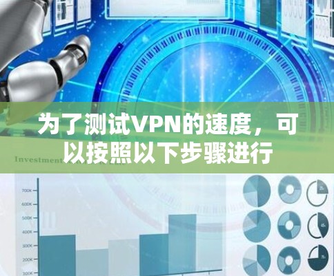 为了测试VPN的速度,可以按照以下步骤进行 为了测试VPN的速度,可以按照以下步骤进行