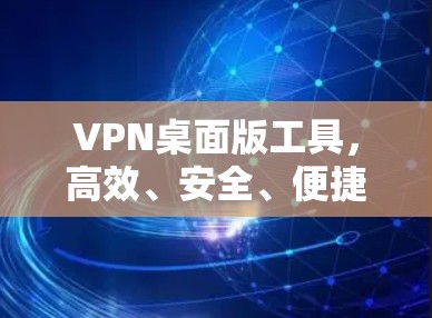 VPN桌面版工具,高效、安全、便捷的连接之道 VPN桌面版工具,高效、安全、便捷的连接之道