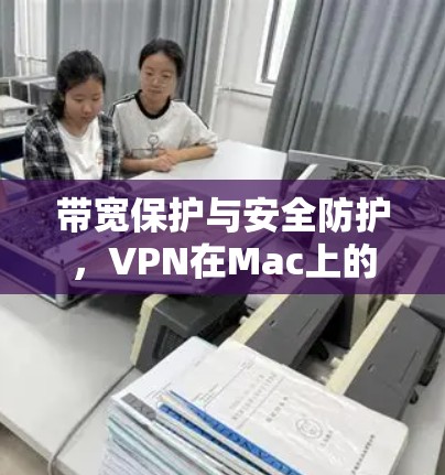 带宽保护与安全防护,VPN在Mac上的实用技巧