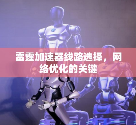 雷霆加速器线路选择，网络优化的关键