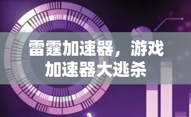 雷霆加速器,游戏加速器大逃杀 雷霆加速器,游戏加速器大逃杀