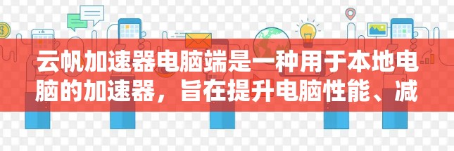 云帆加速器电脑端是一种用于本地电脑的加速器，旨在提升电脑性能、减少启动时间，并优化特定应用的运行体验。以下是关于该加速器的详细信息