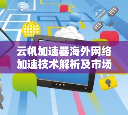 云帆加速器海外网络加速技术解析及市场前景分析 云帆加速器海外网络加速技术解析及市场前景分析
