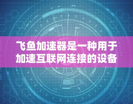 飞鱼加速器是一种用于加速互联网连接的设备或软件，通常用于提升网络速度、减少延迟或解决连接不稳定的问题。在海外，飞鱼加速器的使用场景可能包括
