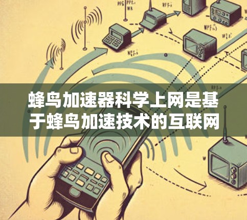 蜂鸟加速器科学上网是基于蜂鸟加速技术的互联网服务,旨在通过高速连接和超时服功能提升用户体验。以下是对这一技术的详细指南