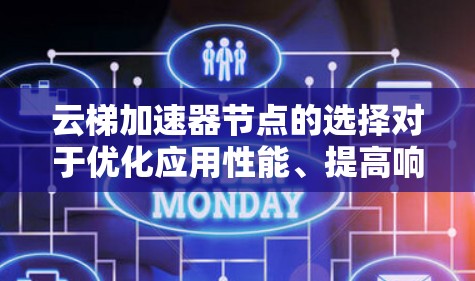 云梯加速器节点的选择对于优化应用性能、提高响应速度、降低成本都有重要作用。以下是选择云梯加速器节点的步骤和建议