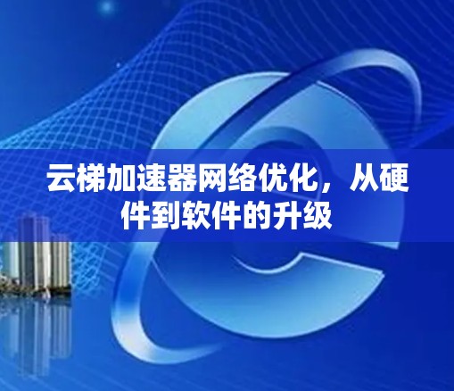 云梯加速器网络优化，从硬件到软件的升级