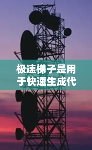 极速梯子是用于快速生成代码或构建程序的工具,通常指为开发者提供的快速代码生成软件。如果你需要下载极速梯子,可以参考以下两种版本
