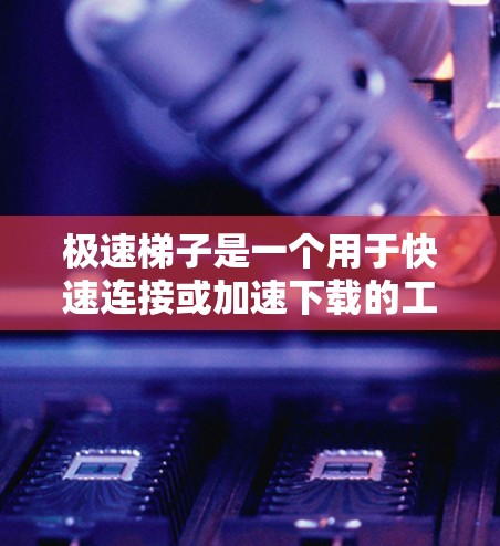 极速梯子是一个用于快速连接或加速下载的工具,如果你指的是安卓版本的极速梯子,以下是一些可能的解决方案