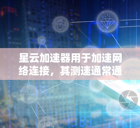 星云加速器用于加速网络连接，其测速通常通过特定速率的测试来评估其性能。以下是详细的步骤说明