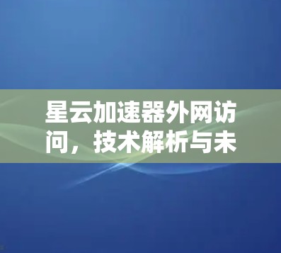 星云加速器外网访问，技术解析与未来趋势