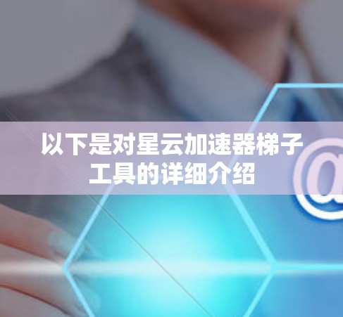 以下是对星云加速器梯子工具的详细介绍