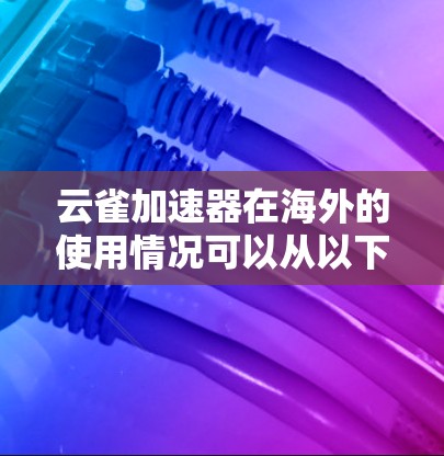 云雀加速器在海外的使用情况可以从以下几个方面进行分析
