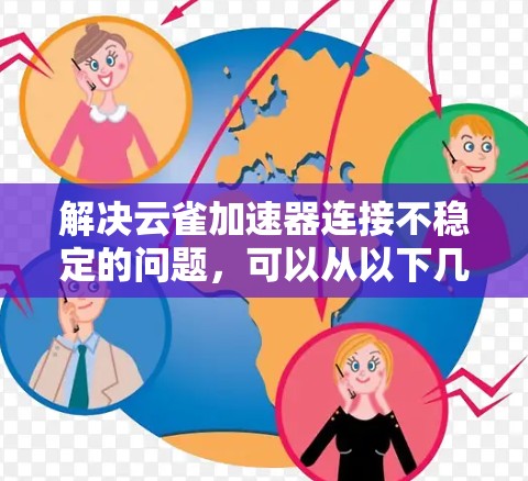 解决云雀加速器连接不稳定的问题，可以从以下几个方面入手