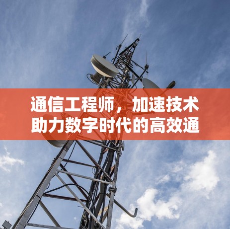 通信工程师，加速技术助力数字时代的高效通信