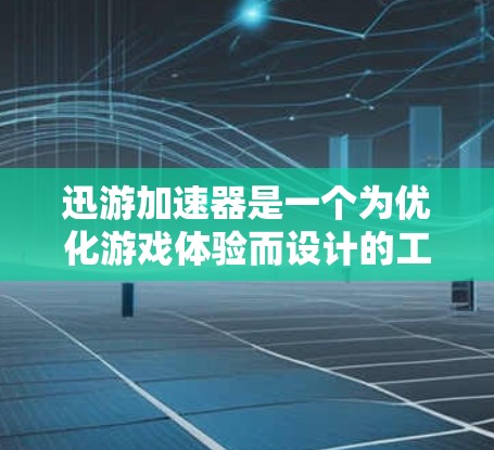 迅游加速器是一个为优化游戏体验而设计的工具,主要通过加速游戏链接来提升游戏加载速度。以下是对迅游加速器的详细指南 迅游加速器是一个为优化游戏体验而设计的工具,主要通过加速游戏链接来提升游戏加载速度。以下是对迅游加速器的详细指南