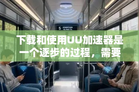 下载和使用UU加速器是一个逐步的过程,需要谨慎和耐心。以下是详细的步骤指南 下载和使用UU加速器是一个逐步的过程,需要谨慎和耐心。以下是详细的步骤指南