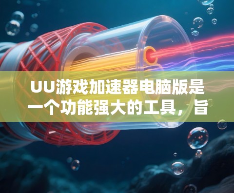UU游戏加速器电脑版是一个功能强大的工具，旨在提升电脑上的游戏性能。以下是关于电脑版的详细介绍