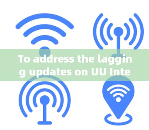 To address the lagging updates on UU International,consider the following organized approach: