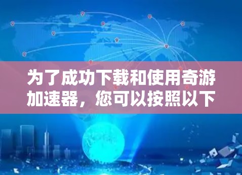 为了成功下载和使用奇游加速器，您可以按照以下步骤操作