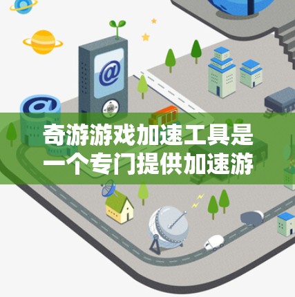 奇游游戏加速工具是一个专门提供加速游戏功能的工具，旨在提升游戏性能和用户体验。以下是一个结构化的总结，帮助您做出决策